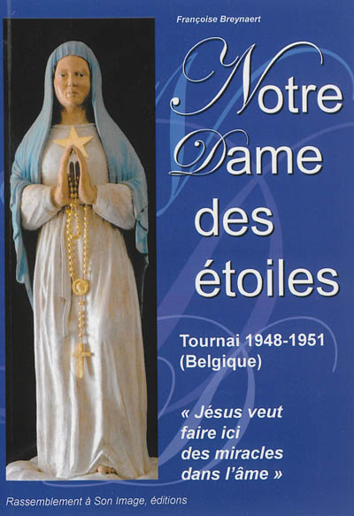Notre Dame des Etoiles : les messages de Notre Dame des Etoiles, Tournai (Belgique), 1948-1951 : avec la Bible et la tradition de l'Eglise