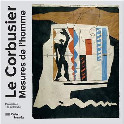 Le Corbusier : mesures de l'homme : l'exposition. Le Corbusier : measures of man : the exhibition