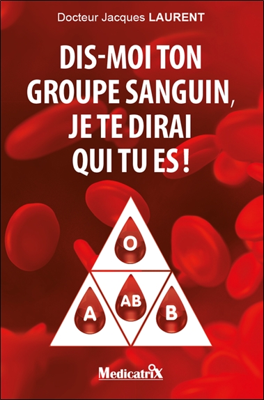 Dis-moi ton groupe sanguin, je te dirai qui tu es ! : 4 groupes sanguins, 4 mentalités