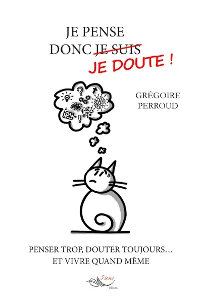 Je pense donc je doute ! : penser trop, douter toujours... et vivre quand même