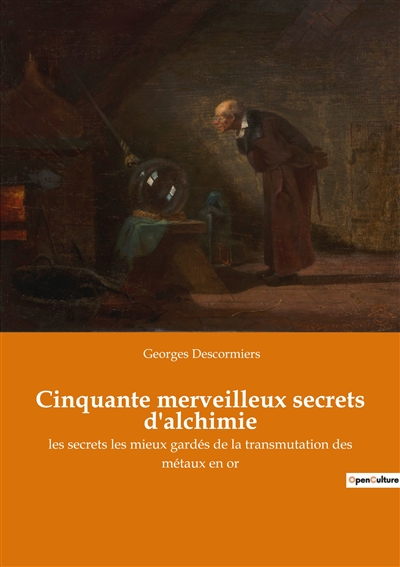 Cinquante merveilleux secrets d'alchimie : les secrets les mieux gardés de la transmutation des métaux en or