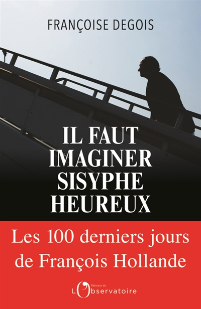 Il faut imaginer Sisyphe heureux : les 100 derniers jours de François Hollande