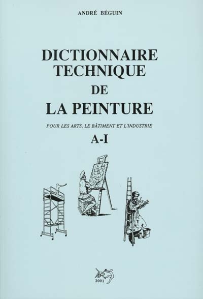 Dictionnaire technique de la peinture : pour les arts, le bâtiment et l'industrie. Vol. 1. A-I