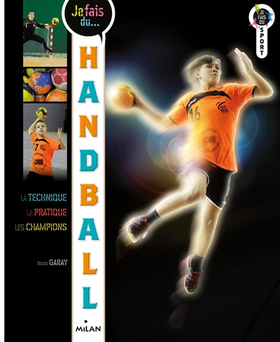 Je fais du handball : la technique, la pratique, les champions