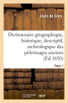 Dictionnaire géographique, historique, descriptif, archéologique. T. 1 A-M : des pélerinages anciens et modernes et des lieux de dévotion les plus célèbres de l'univers