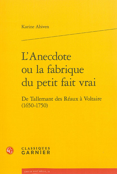 L'anecdote ou La fabrique du petit fait vrai : de Tallemant des Réaux à Voltaire (1650-1750)