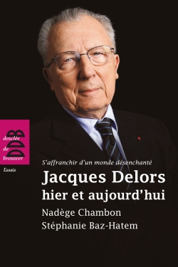 Jacques Delors, hier et aujourd'hui : s'affranchir d'un monde désenchanté