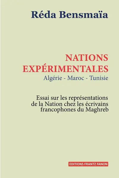 Nations expérimentales : Algérie, Maroc, Tunisie : essais sur les représentations de la nation chez les écrivains francophones du Maghreb