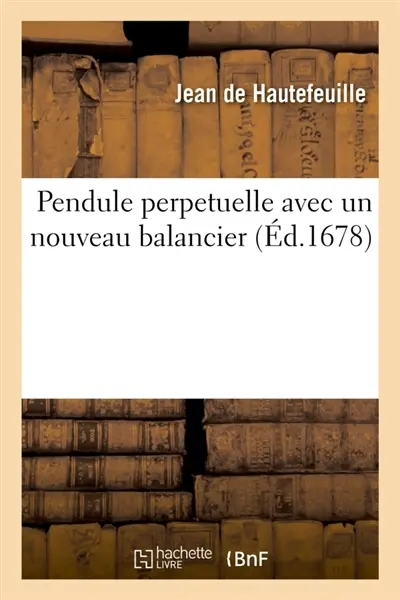 Pendule perpetuelle, avec un nouveau balancier : et la maniere d'élever l'eau par le moyen de la poudre à canon, et autres nouvelles inventions