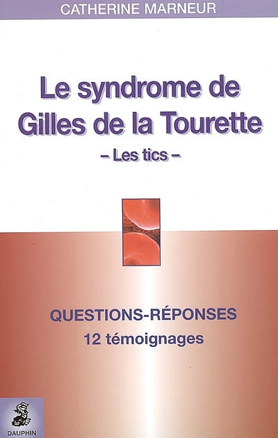 Le syndrome Gilles de la Tourette, les tics : questions-réponses, 12 témoignages, fiche pratique