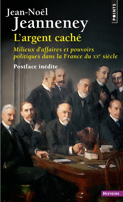 L'argent caché : milieux d'affaires et pouvoirs politiques dans la France du XXe siècle