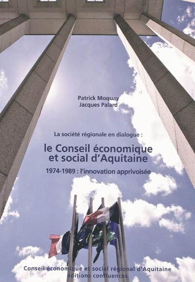 La société régionale en dialogue : le Conseil économique et social d'Aquitaine : 1974-1989 : l'innovation apprivoisée