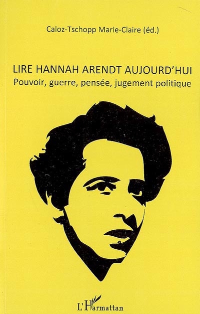 Lire Hannah Arendt aujourd'hui : pouvoir, guerre, pensée, jugement politique : actes du colloque international de Lausanne, 11-12 mai 2007