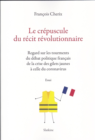 Le crépuscule du récit révolutionnaire : regard sur les tourments du débat politique français de la crise des gilets jaunes à celle du coronavirus : essai