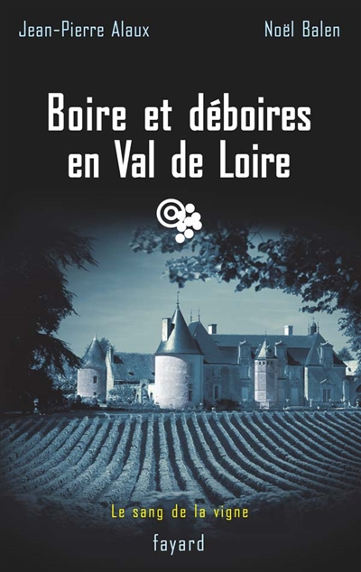 Le sang de la vigne. Vol. 15. Boire et déboires en Val de Loire
