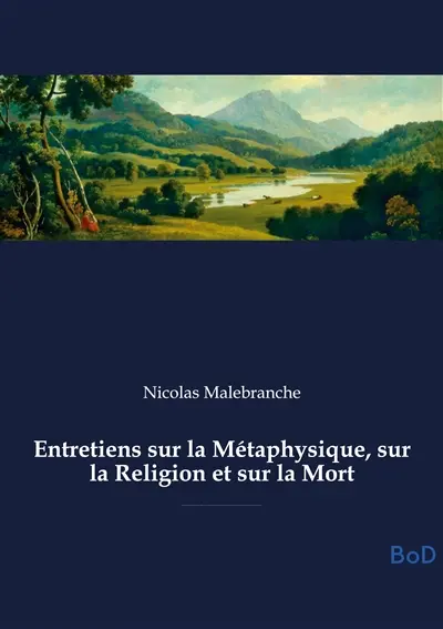 Entretiens sur la Métaphysique, sur la Religion et sur la Mort : Exploration de la métaphysique, de la religion et de la mort, abordant l'union âme-corps, l'occasionalisme, la providence divine et la quête de la vérité par la raison et la foi.