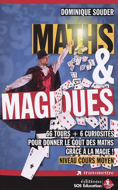Maths & magiques : 66 tours + 6 curiosités pour donner le goût des maths grâce à la magie ! : niveau cours moyen