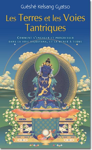 Les terres et les voies tantriques : comment s'engager et progresser dans la voie vajrayana, et la mener à terme