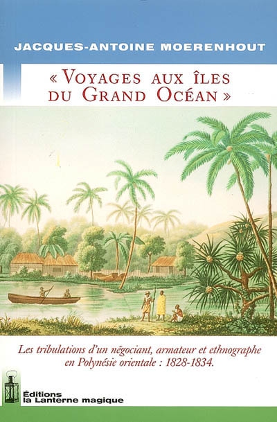 Voyages aux îles du grand océan : géographie : les tribulations d'un négociant, armateur et ethnographe en Polynésie orientale, 1828-1834