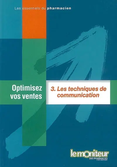 Optimisez vos ventes. Vol. 3. Les techniques de communication