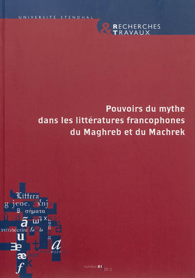 Recherches & travaux, n° 81. Pouvoirs du mythe dans les littératures francophones du Maghreb et du Machrek