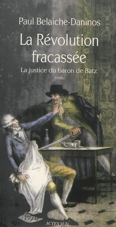 La révolution fracassée. Vol. 1. La justice du baron de Batz