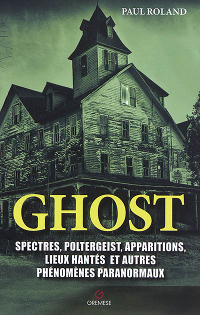 Ghost : spectres, poltergeist, apparitions, lieux hantés et autres phénomènes paranormaux