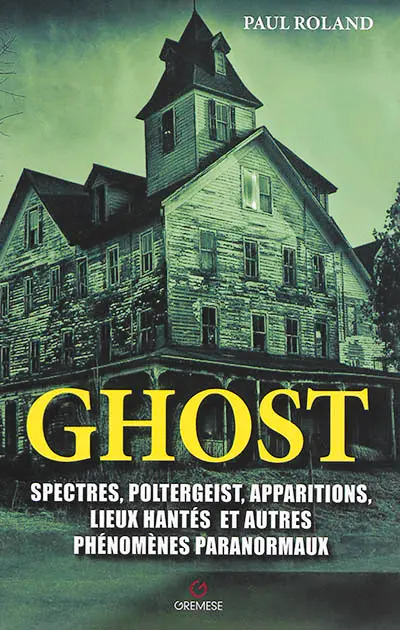 Ghost : spectres, poltergeist, apparitions, lieux hantés et autres phénomènes paranormaux