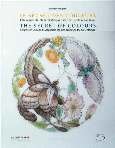 Le secret des couleurs : céramiques de Chine et d'Europe du XVIIIe siècle à nos jours. The secret of colours : ceramics in China and Europe from the 18th century to the present