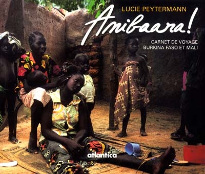 Amibaara ! : carnet de voyage au Burkina Faso et au Mali