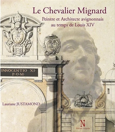 Le chevalier Mignard : peintre et architecte avignonnais au temps de Louis XIV