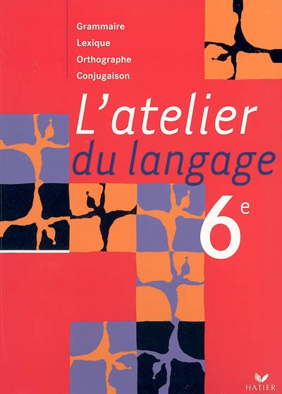 L'atelier du langage 6e : grammaire, lexique, orthographe, conjugaison