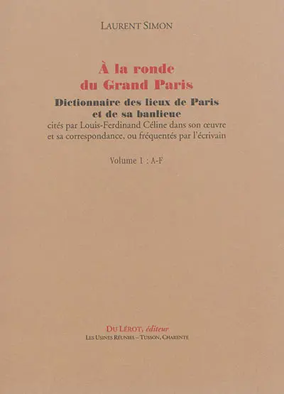 A la ronde du Grand Paris : dictionnaire des lieux de Paris et de sa banlieue cités par Louis-Ferdinand Céline dans son oeuvre et sa correspondance, ou fréquentés par l'écrivain