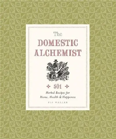 The Domestic Alchemist : 501 Herbal Recipes for Home, Health & Happiness