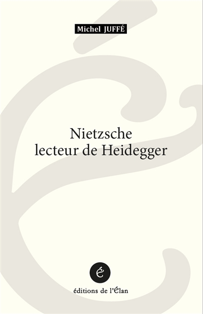 Nietzsche lecteur de Heidegger - Michel Juffé
