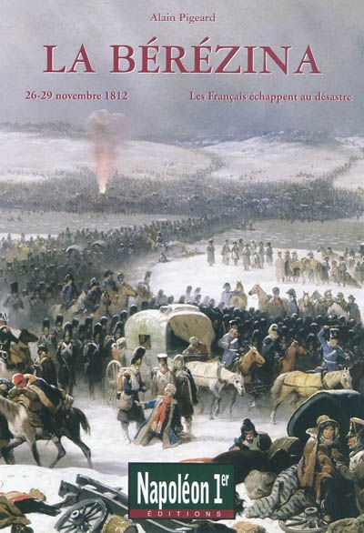 Napoléon 1er : le magazine du Consulat et de l'Empire. La Bérézina : 26-29 novembre 1812 : les Français échappent au désastre