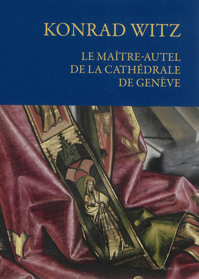 Konrad Witz : le maître-autel de la cathédrale de Genève : histoire, conservation et restauration