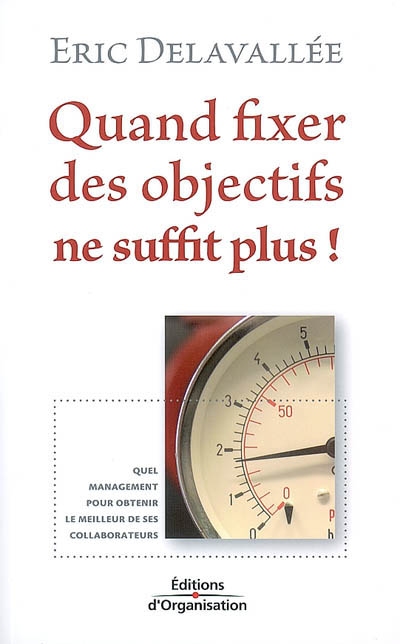 quand fixer des objectifs ne suffit plus ! : quel management pour obtenir le meilleur de ses collaborateurs