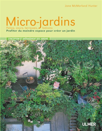 Micro-jardins : patios, cours, terrasses, balcons : profiter du moindre espace pour créer un jardin