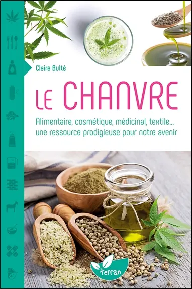 Le chanvre : alimentaire, cosmétique, médicinal, textile... : une ressource prodigieuse pour notre avenir