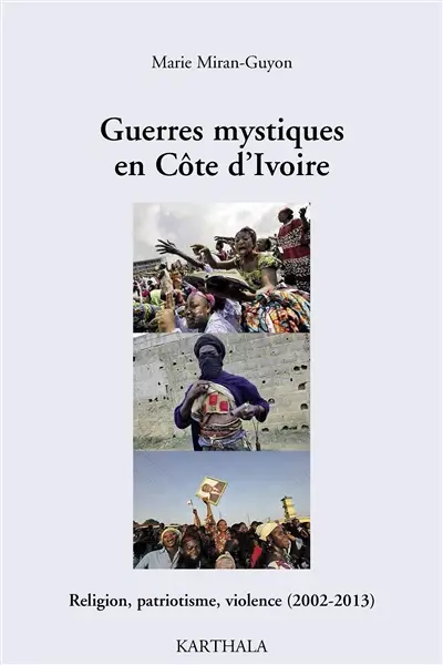 Guerres mystiques en Côte d'Ivoire : religion, patriotisme, violence (2002-2013)