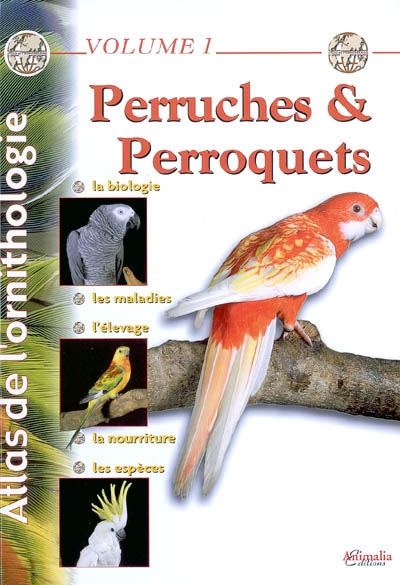 Atlas de l'ornithologie. Vol. 1. Perruches & perroquets : la biologie, les maladies, l'élevage, la nourriture, les espèces