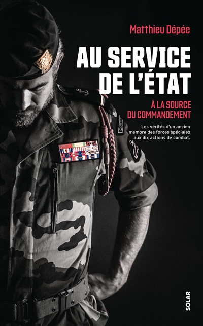 Au service de l'Etat : à la source du commandement : les vérités d'un ancien membre des forces spéciales aux dix actions de combat