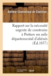 Rapport sur la nécessité urgente de construire à Poitiers un asile départemental d'aliénés : présenté à M. le préfet de la Vienne