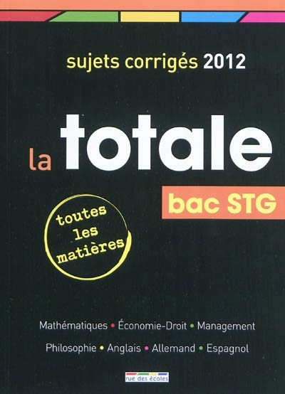 La totale, bac STG : sujets corrigés 2012, toutes les matières : mathématiques, économie-droit, management, philosophie, anglais, allemand, espagnol