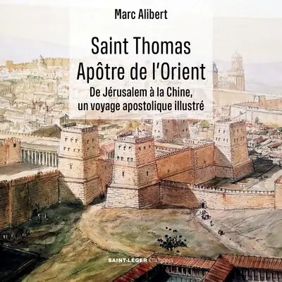 Saint Thomas, apôtre de l'Orient : de Jérusalem à la Chine, un voyage apostolique illustré