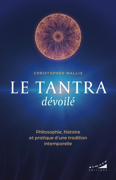 Le tantra dévoilé : philosophie, histoire et pratique d'une tradition intemporelle