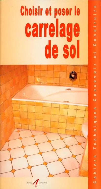 Choisir et poser un carrelage au sol : choisir un carrelage, choisir une colle, la qualité des carreaux, l'outillage, préparation de la pose, la pose scellée et la pose collée, la pose collée, étape par étape, les détails, le coulage...
