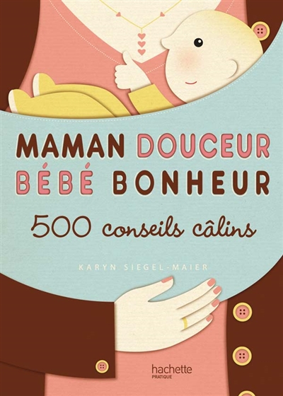 Maman douceur, bébé bonheur : 500 conseils câlins