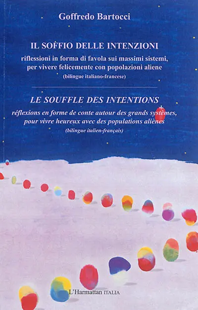 Il soffio delle intenzioni : riflessioni in forma di favola sui massimi sistemi, per vivere felicemente con popolazioni aliene. Le souffle des intentions : réflexions en forme de conte autour des grands systèmes, pour vivre heureux avec des populations aliènes